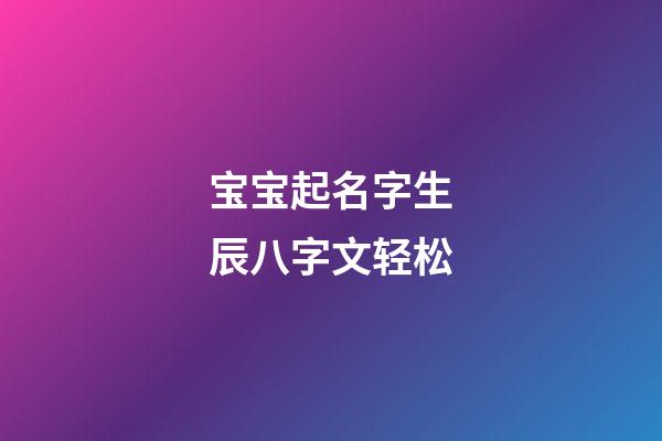 宝宝起名字生辰八字文轻松(宝宝起名字生辰八字免费下载)-第1张-宝宝起名-玄机派