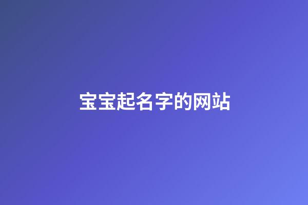 宝宝起名字的网站(宝宝起名网址)-第1张-宝宝起名-玄机派