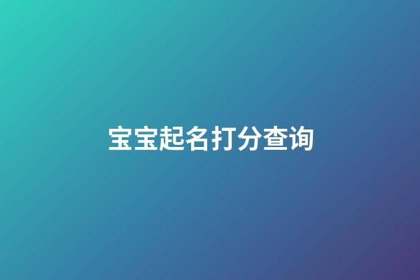 宝宝起名打分查询(宝宝起名网测试打分)-第1张-宝宝起名-玄机派