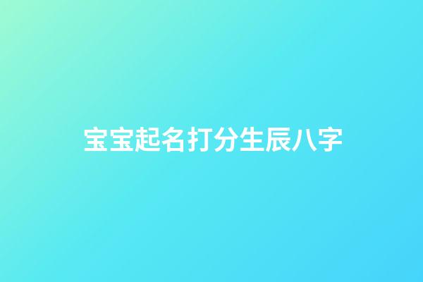 宝宝起名打分生辰八字(宝宝取名字生辰八字免费)-第1张-宝宝起名-玄机派