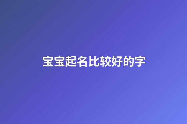 宝宝起名比较好的字(宝宝取名比较好的字)-第1张-宝宝起名-玄机派