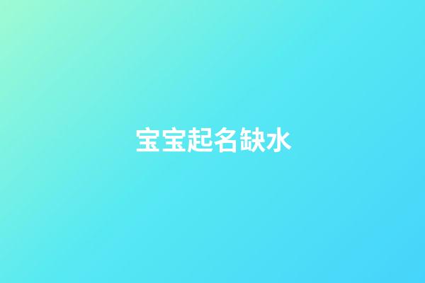 宝宝起名缺水(缺水宝宝名字大全)-第1张-宝宝起名-玄机派