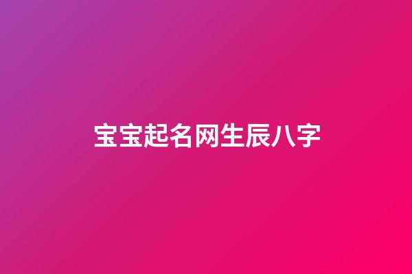 宝宝起名网生辰八字(宝宝起名生辰八字查询)-第1张-宝宝起名-玄机派