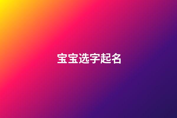 宝宝选字起名(宝宝取名常用字)-第1张-宝宝起名-玄机派