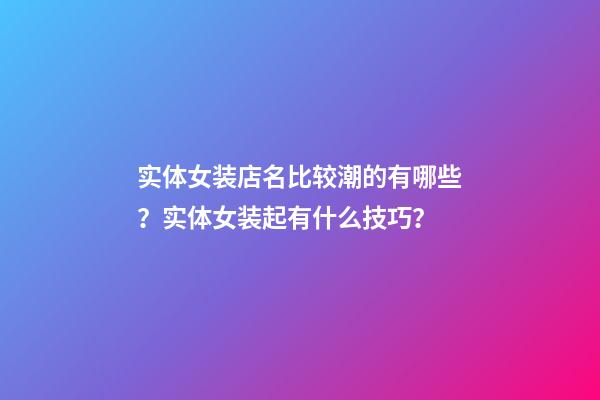 实体女装店名比较潮的有哪些？实体女装起有什么技巧？-第1张-店铺起名-玄机派