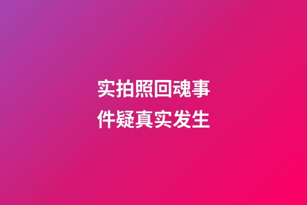 实拍照回魂事件疑真实发生