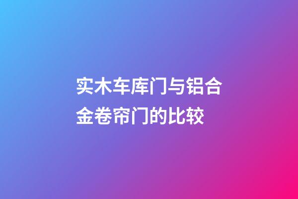 实木车库门与铝合金卷帘门的比较