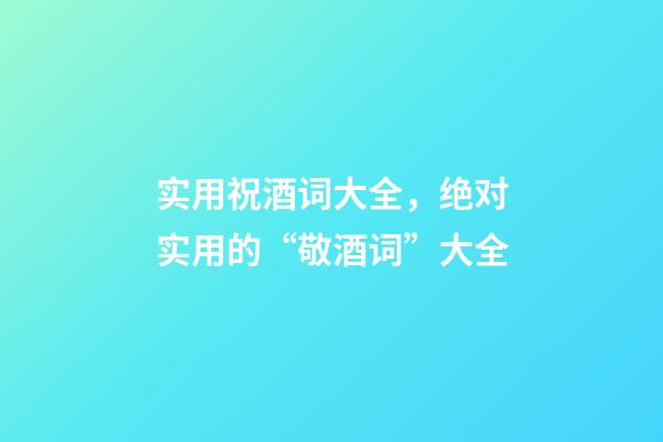 实用祝酒词大全，绝对实用的“敬酒词”大全-第1张-观点-玄机派