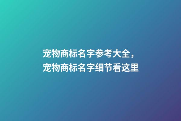 宠物商标名字参考大全，宠物商标名字细节看这里-第1张-商标起名-玄机派