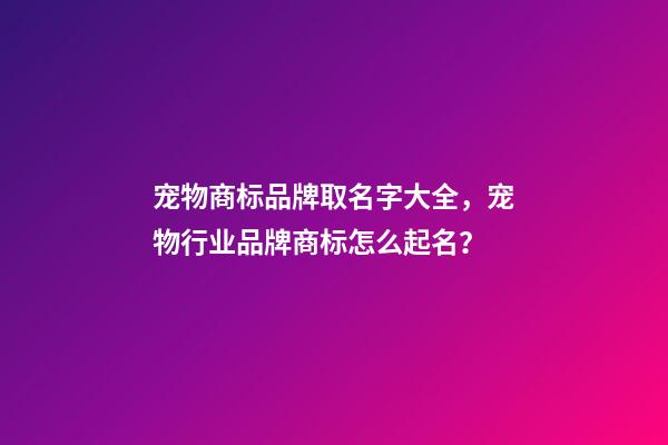 宠物商标品牌取名字大全，宠物行业品牌商标怎么起名？-第1张-商标起名-玄机派