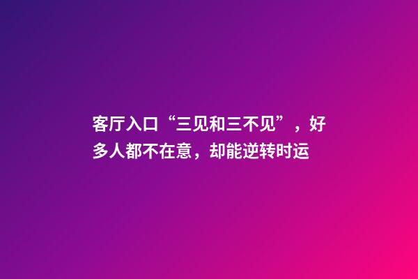 客厅入口“三见和三不见”，好多人都不在意，却能逆转时运