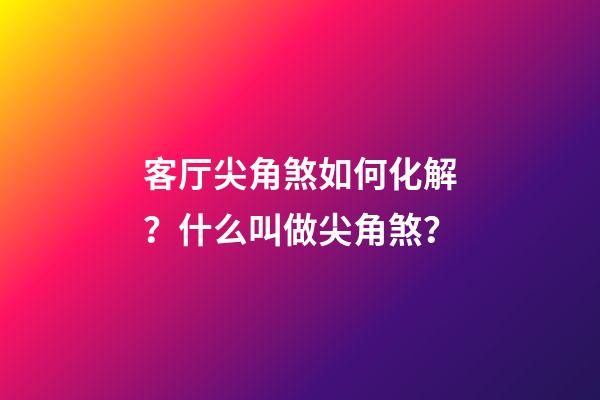 客厅尖角煞如何化解？什么叫做尖角煞？