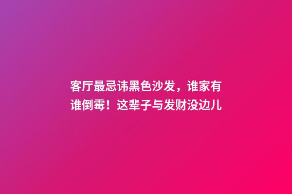 客厅最忌讳黑色沙发，谁家有谁倒霉！这辈子与发财没边儿