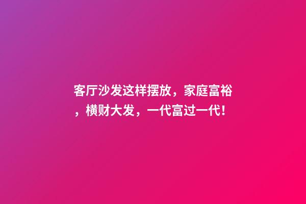 客厅沙发这样摆放，家庭富裕，横财大发，一代富过一代！