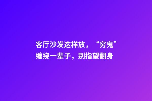 客厅沙发这样放，“穷鬼”缠绕一辈子，别指望翻身