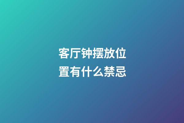 客厅钟摆放位置有什么禁忌