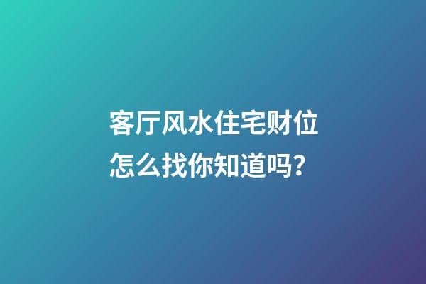 客厅风水住宅财位怎么找你知道吗？