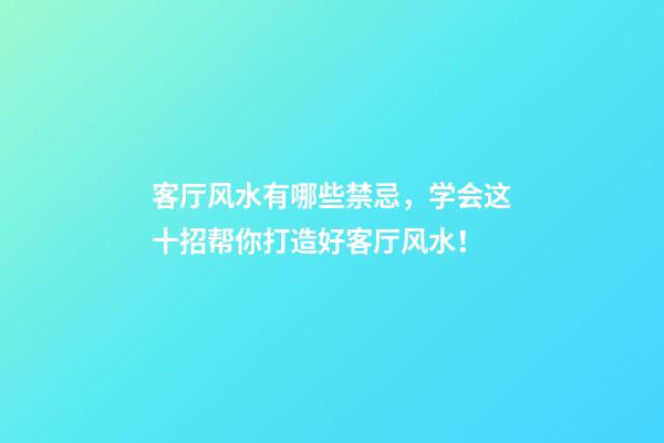 客厅风水有哪些禁忌，学会这十招帮你打造好客厅风水！