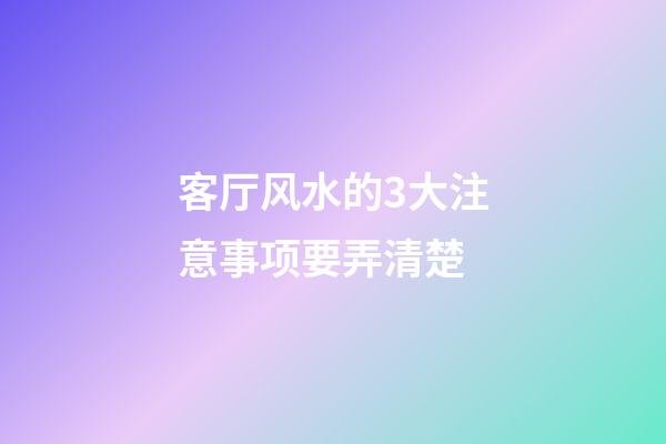 客厅风水的3大注意事项要弄清楚