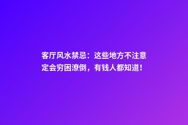 客厅风水禁忌：这些地方不注意定会穷困潦倒，有钱人都知道！