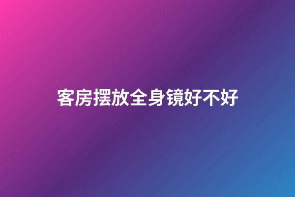 客房摆放全身镜好不好