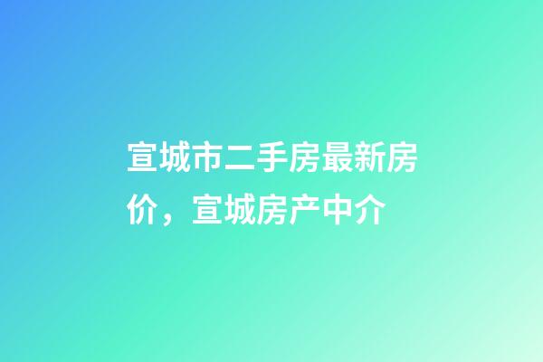 宣城市二手房最新房价，宣城房产中介(1126期)-第1张-观点-玄机派