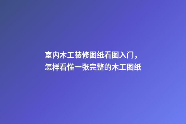 室内木工装修图纸看图入门，怎样看懂一张完整的木工图纸-第1张-观点-玄机派