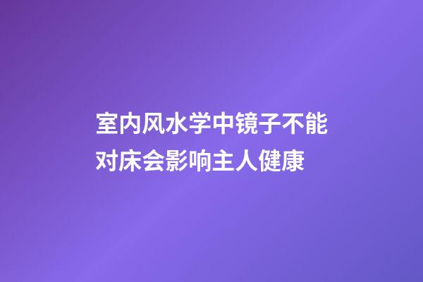 室内风水学中镜子不能对床会影响主人健康