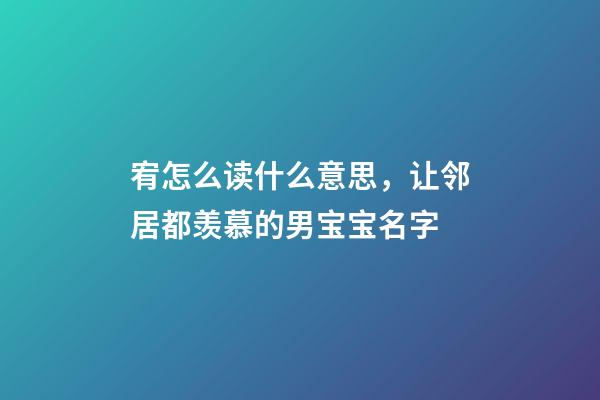 宥怎么读什么意思，让邻居都羡慕的男宝宝名字-第1张-观点-玄机派