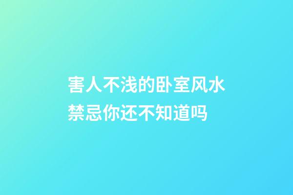 害人不浅的卧室风水禁忌你还不知道吗