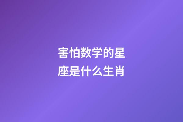 害怕数学的星座是什么生肖-第1张-星座运势-玄机派