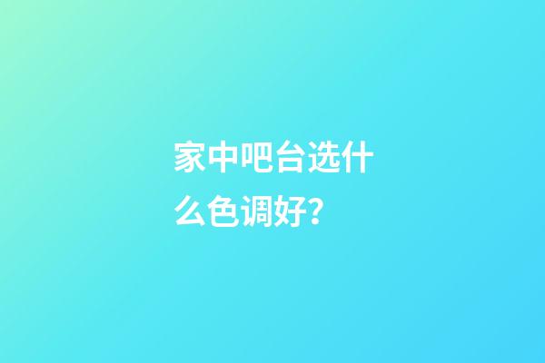 家中吧台选什么色调好？