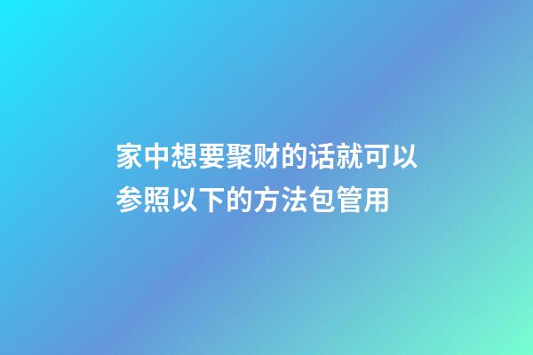 家中想要聚财的话就可以参照以下的方法包管用