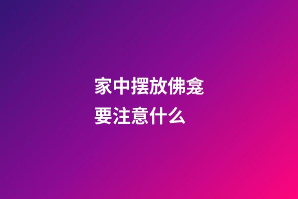 家中摆放佛龛要注意什么