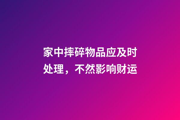 家中摔碎物品应及时处理，不然影响财运