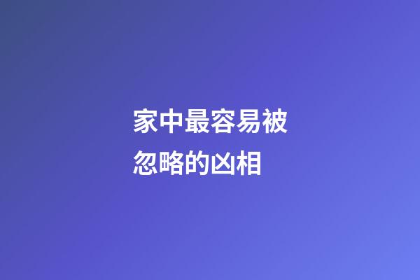 家中最容易被忽略的凶相