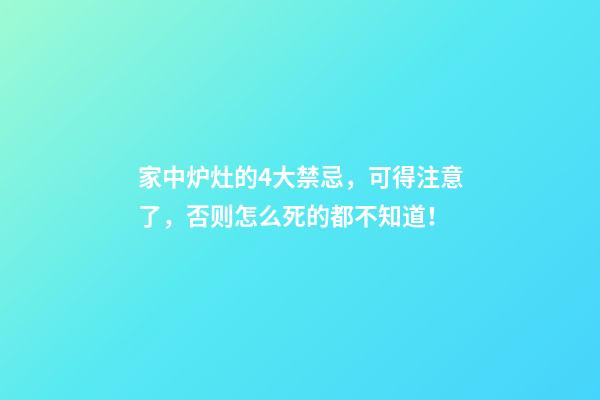 家中炉灶的4大禁忌，可得注意了，否则怎么死的都不知道！