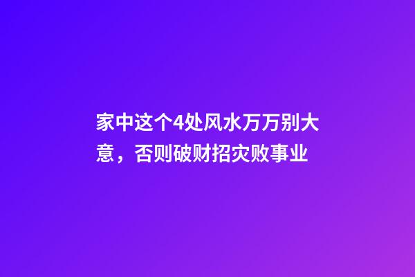 家中这个4处风水万万别大意，否则破财招灾败事业