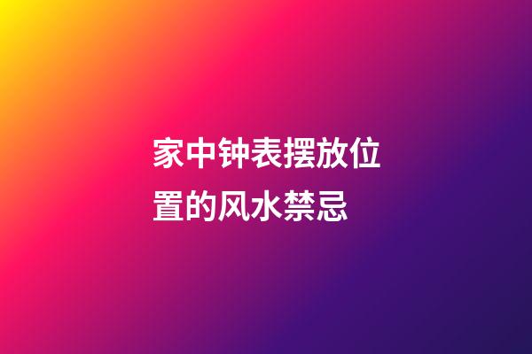 家中钟表摆放位置的风水禁忌