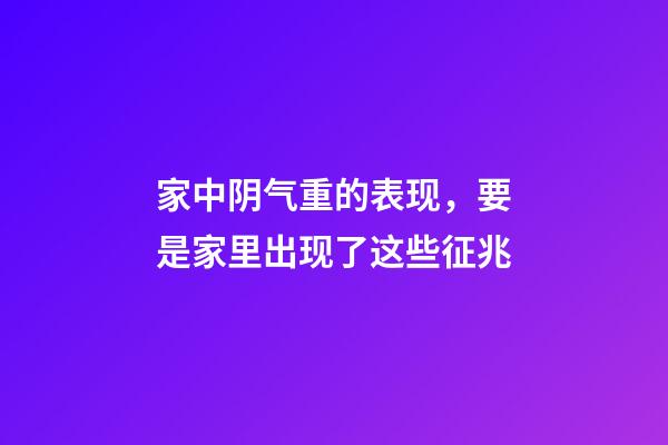 家中阴气重的表现，要是家里出现了这些征兆-第1张-观点-玄机派