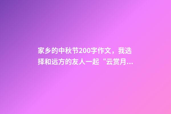 家乡的中秋节200字作文，我选择和远方的友人一起“云赏月”-第1张-观点-玄机派