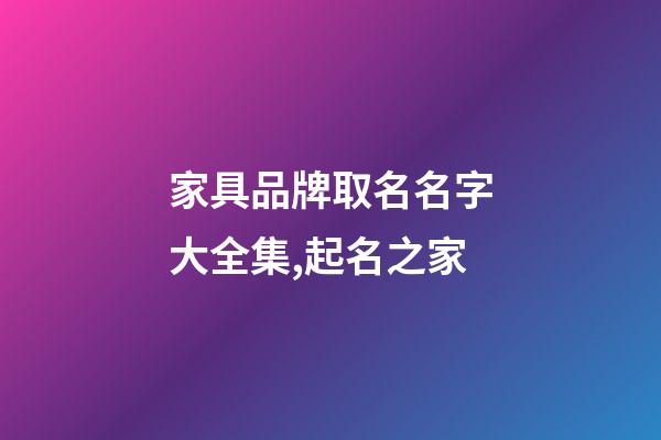 家具品牌取名名字大全集,起名之家-第1张-商标起名-玄机派