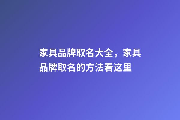 家具品牌取名大全，家具品牌取名的方法看这里-第1张-商标起名-玄机派