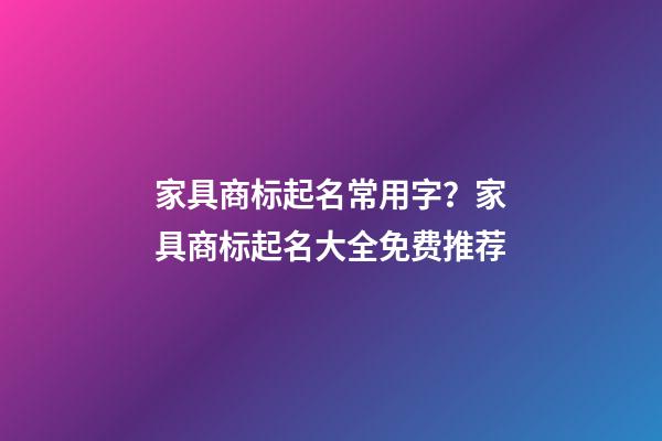 家具商标起名常用字？家具商标起名大全免费推荐-第1张-商标起名-玄机派