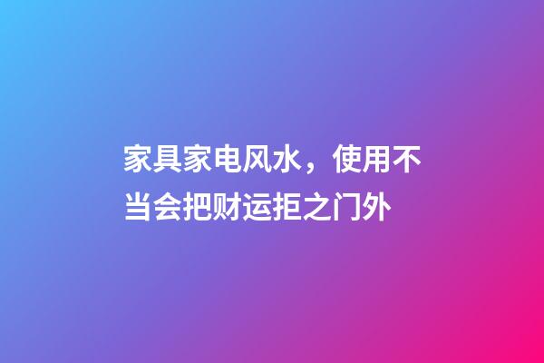 家具家电风水，使用不当会把财运拒之门外