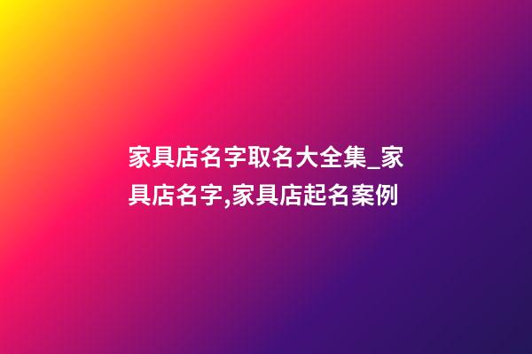 家具店名字取名大全集_家具店名字,家具店起名案例