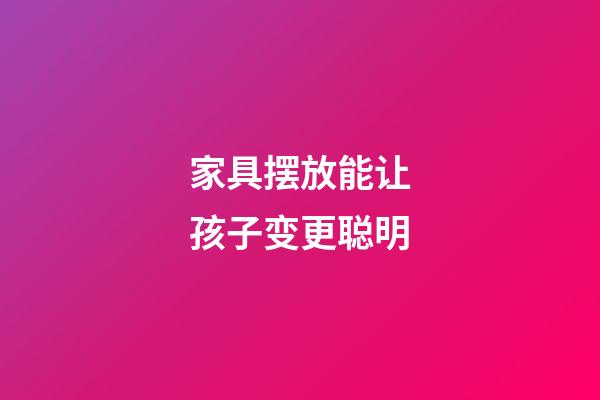 家具摆放能让孩子变更聪明