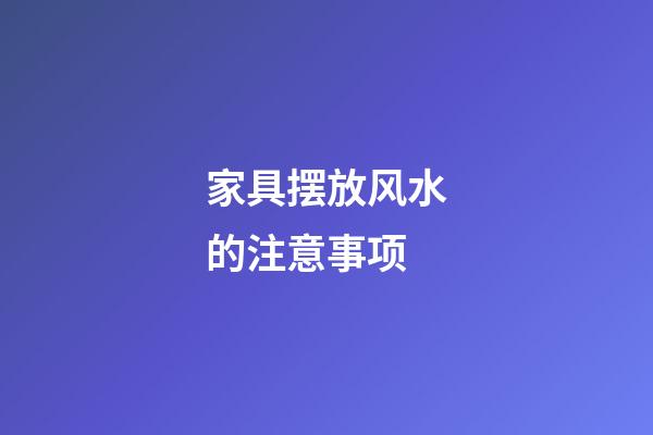 家具摆放风水的注意事项