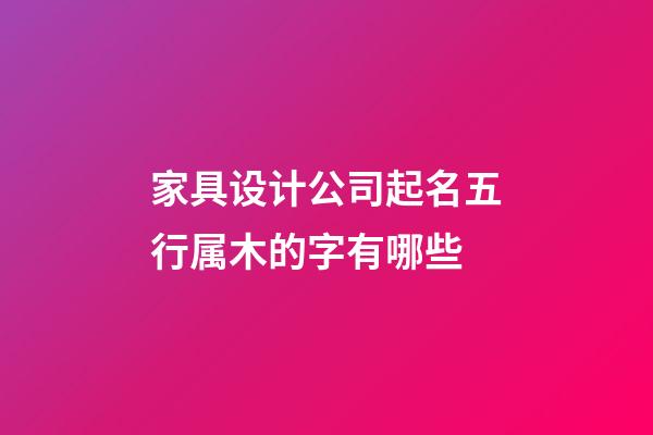 家具设计公司起名五行属木的字有哪些-第1张-公司起名-玄机派