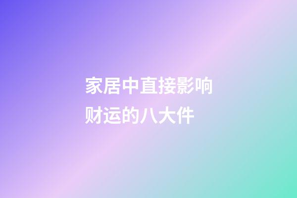 家居中直接影响财运的八大件